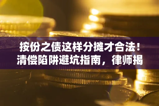 武汉按份之债这样分摊才合法！清偿陷阱避坑指南，律师揭秘关键条款
