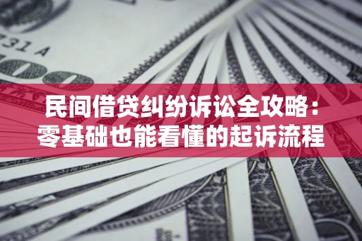 武汉民间借贷纠纷诉讼全攻略:零基础也能看懂的起诉流程与证据整理指南 武汉民间借贷纠纷诉讼全攻略:零基础也能看懂的起诉流程与证据整理指南