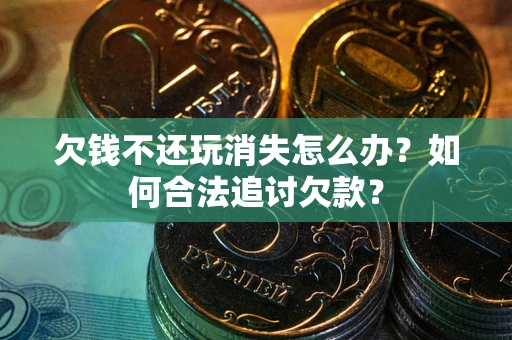 武汉欠钱不还玩消失怎么办？如何合法追讨欠款？