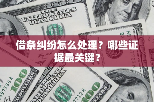 武汉借条纠纷怎么处理？哪些证据最关键？