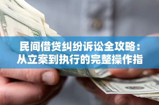 武汉民间借贷纠纷诉讼全攻略：从立案到执行的完整操作指南