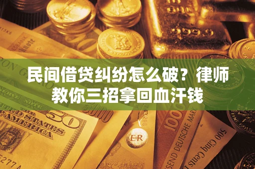 武汉民间借贷纠纷怎么破？律师教你三招拿回血汗钱