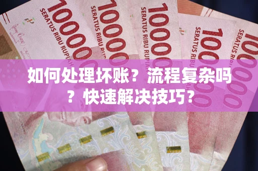 武汉如何处理坏账？流程复杂吗？快速解决技巧？