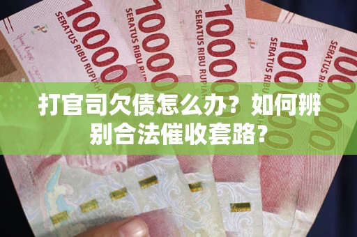 武汉打官司欠债怎么办？如何辨别合法催收套路？