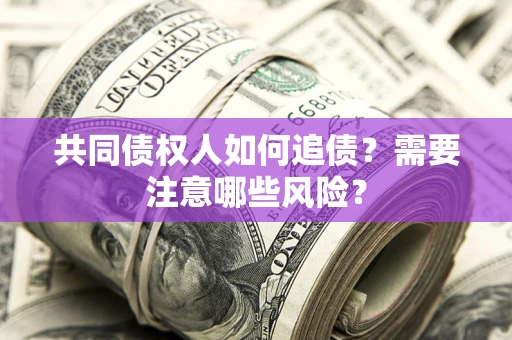 武汉共同债权人如何追债？需要注意哪些风险？