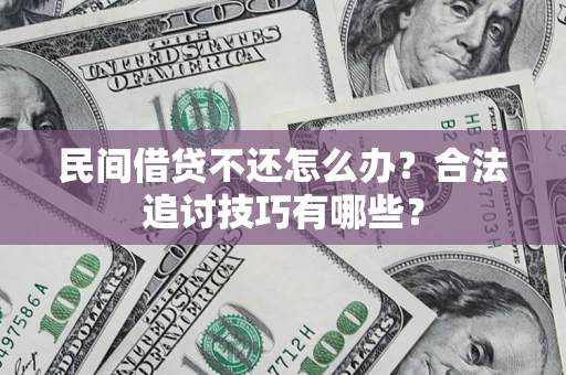 武汉民间借贷不还怎么办？合法追讨技巧有哪些？