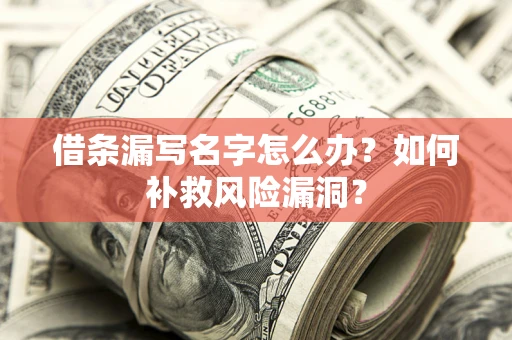 武汉借条漏写名字怎么办？如何补救风险漏洞？