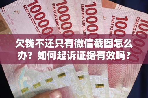 武汉欠钱不还只有微信截图怎么办？如何起诉证据有效吗？