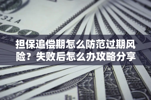 武汉担保追偿期怎么防范过期风险？失败后怎么办攻略分享