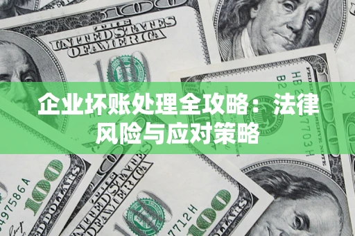 武汉企业坏账处理全攻略：法律风险与应对策略