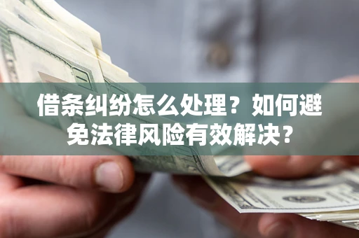 武汉借条纠纷怎么处理？如何避免法律风险有效解决？