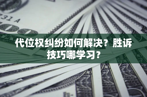 武汉代位权纠纷如何解决？胜诉技巧哪学习？