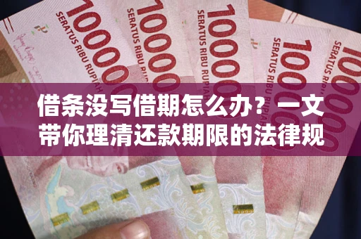 武汉借条没写借期怎么办？一文带你理清还款期限的法律规则
