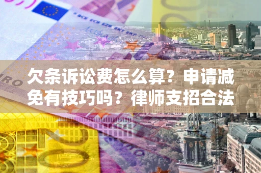武汉欠条诉讼费怎么算？申请减免有技巧吗？律师支招合法省钱