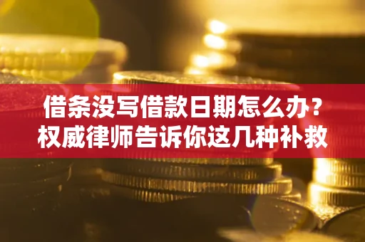 武汉借条没写借款日期怎么办？权威律师告诉你这几种补救方法！