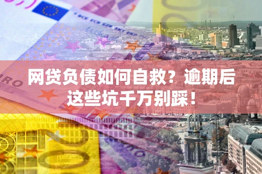 武汉网贷负债如何自救？逾期后这些坑千万别踩！