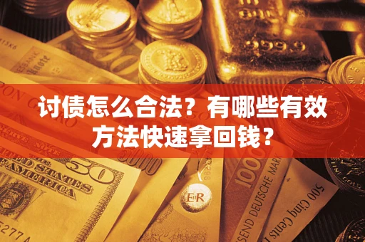 武汉讨债怎么合法？有哪些有效方法快速拿回钱？