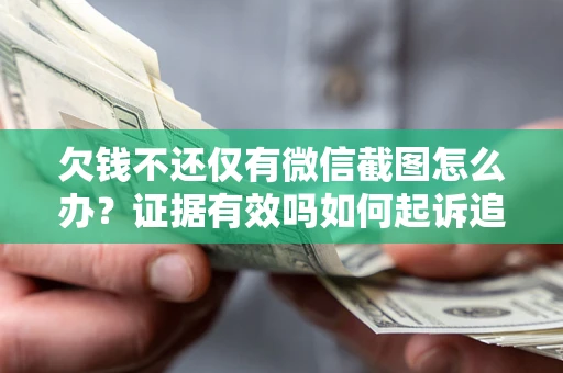 武汉欠钱不还仅有微信截图怎么办？证据有效吗如何起诉追回欠款？