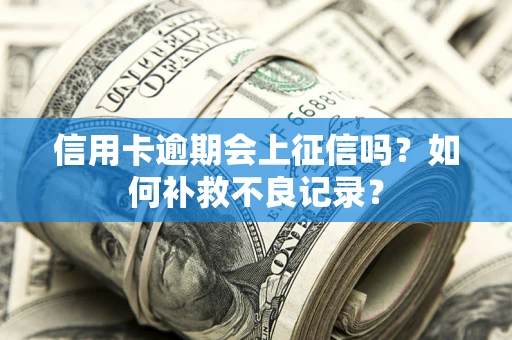 武汉信用卡逾期会上征信吗？如何补救不良记录？