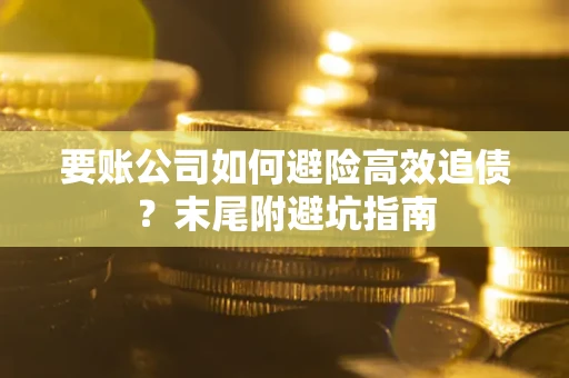 武汉要账公司如何避险高效追债？末尾附避坑指南