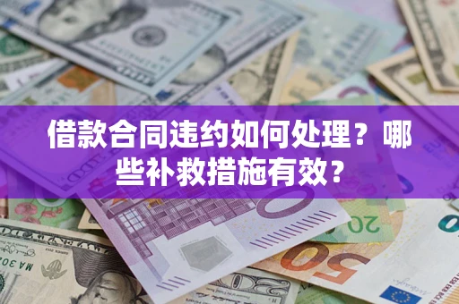 武汉借款合同违约如何处理？哪些补救措施有效？