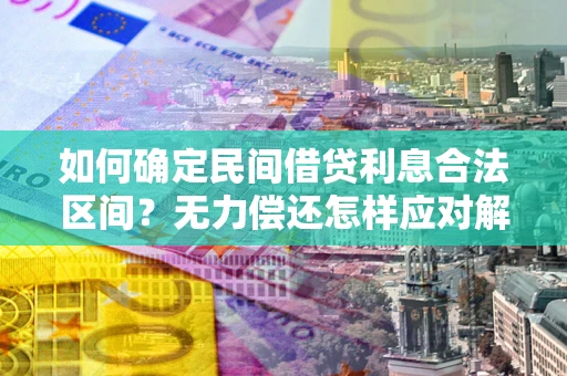 武汉如何确定民间借贷利息合法区间？无力偿还怎样应对解决法门？