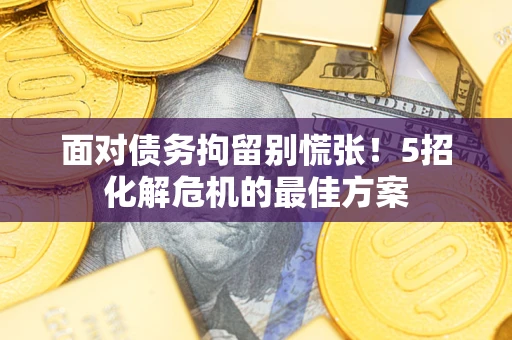 武汉面对债务拘留别慌张！5招化解危机的最佳方案