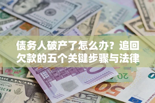 武汉债务人破产了怎么办？追回欠款的五个关键步骤与法律策略