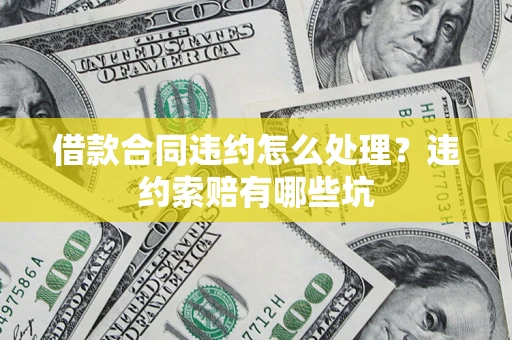 武汉借款合同违约怎么处理？违约索赔有哪些坑