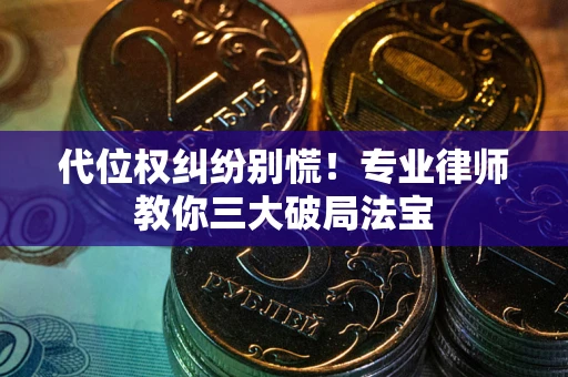 武汉代位权纠纷别慌！专业律师教你三大破局法宝