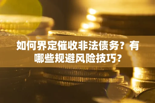 武汉如何界定催收非法债务？有哪些规避风险技巧？
