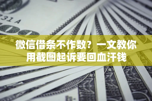 武汉微信借条不作数？一文教你用截图起诉要回血汗钱