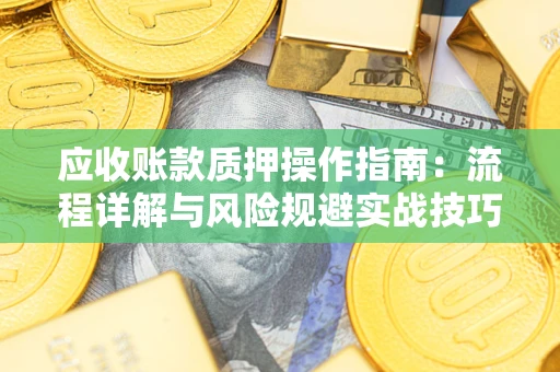 武汉应收账款质押操作指南：流程详解与风险规避实战技巧