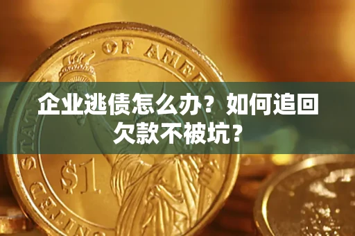 武汉企业逃债怎么办？如何追回欠款不被坑？