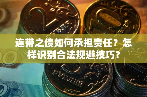 武汉连带之债如何承担责任？怎样识别合法规避技巧？