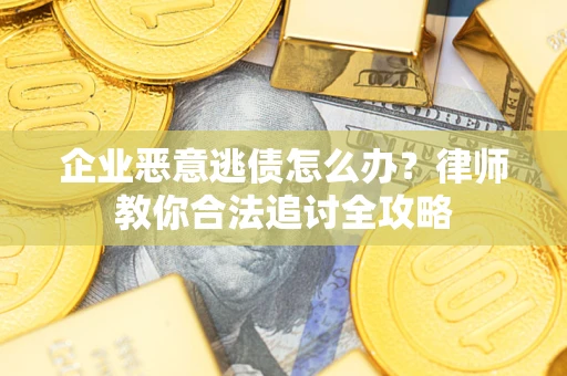 武汉企业恶意逃债怎么办？律师教你合法追讨全攻略
