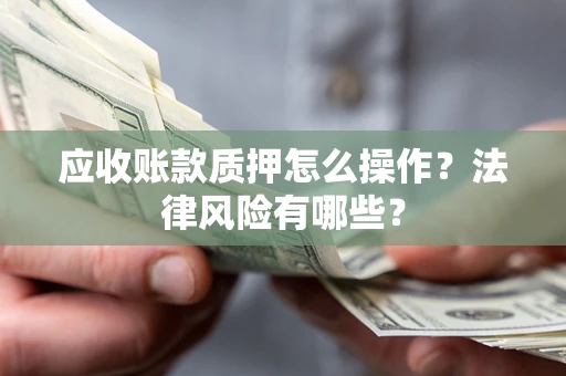 武汉应收账款质押怎么操作？法律风险有哪些？