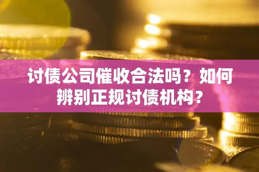 武汉讨债公司催收合法吗？如何辨别正规讨债机构？