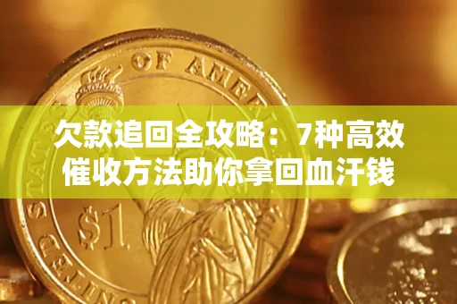 武汉欠款追回全攻略：7种高效催收方法助你拿回血汗钱