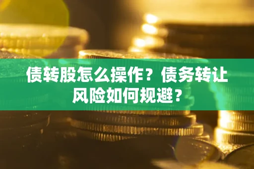 武汉债转股怎么操作？债务转让风险如何规避？