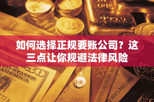 武汉如何选择正规要账公司？这三点让你规避法律风险