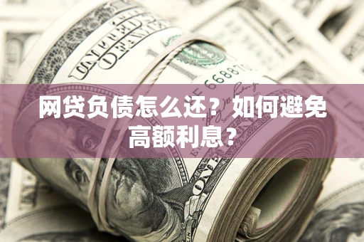 武汉网贷负债怎么还？如何避免高额利息？