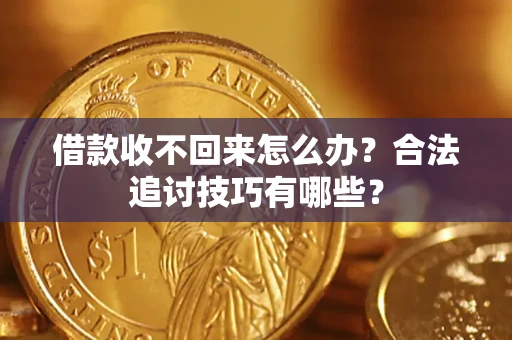 武汉借款收不回来怎么办？合法追讨技巧有哪些？