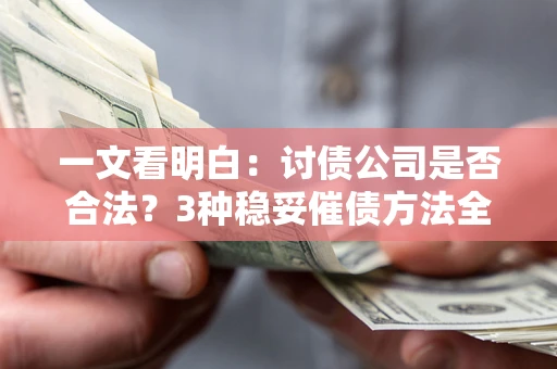 武汉一文看明白：讨债公司是否合法？3种稳妥催债方法全解析