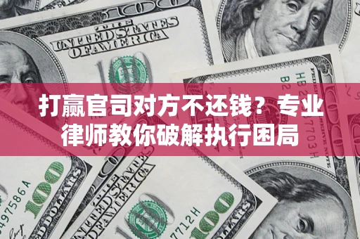 武汉打赢官司对方不还钱？专业律师教你破解执行困局