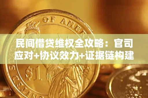 武汉民间借贷维权全攻略：官司应对+协议效力+证据链构建指南