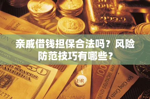 武汉亲戚借钱担保合法吗？风险防范技巧有哪些？
