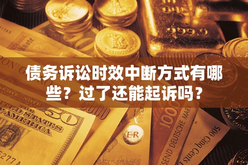 武汉债务诉讼时效中断方式有哪些？过了还能起诉吗？