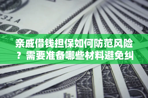 武汉亲戚借钱担保如何防范风险？需要准备哪些材料避免纠纷？