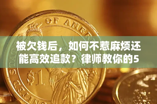 武汉被欠钱后，如何不惹麻烦还能高效追款？律师教你的5步合法讨债法